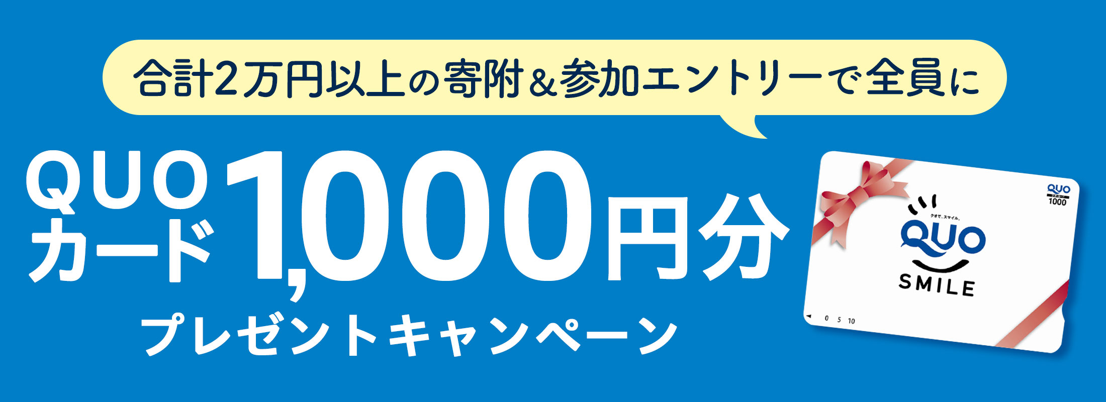 合計2万円以上の寄附＆参加エントリーしていただいた全員に「QUOカード1,000円分」プレゼントキャンペーン