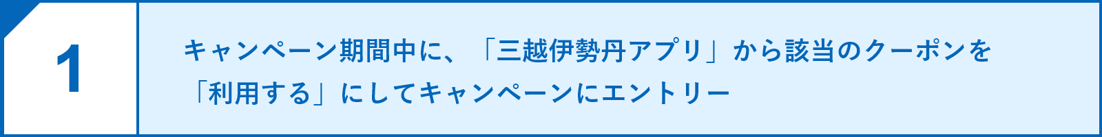 1.キャンペーン期間中に、「三越伊勢丹アプリ」から該当のクーポンを「利用する」にしてキャンペーンにエントリー
