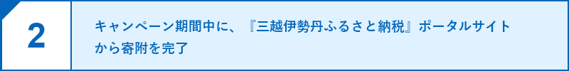 2.キャンペーン期間中に、『三越伊勢丹ふるさと納税』ポータルサイトから寄附を完了