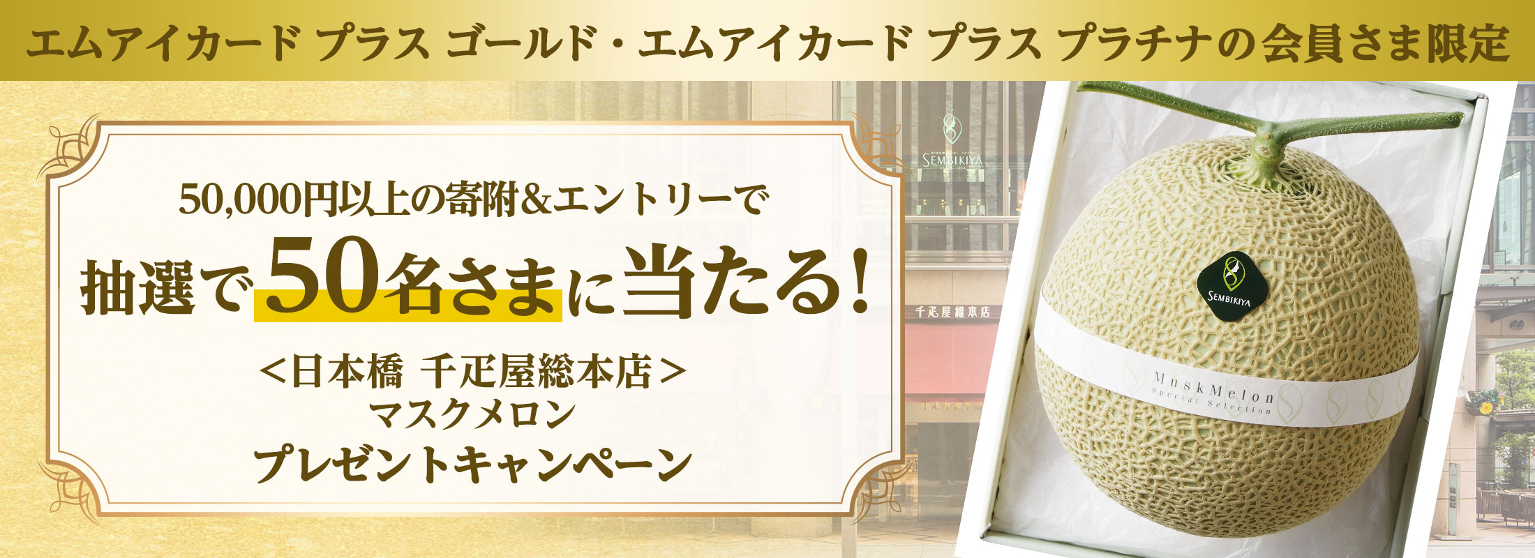 エムアイカード プラス ゴールド エムアイカード プラス プラチナの会員さま限定 寄附＆エントリーで抽選で50名様に当たる「＜日本橋 千疋屋総本店＞マスクメロン」プレゼントキャンペーン