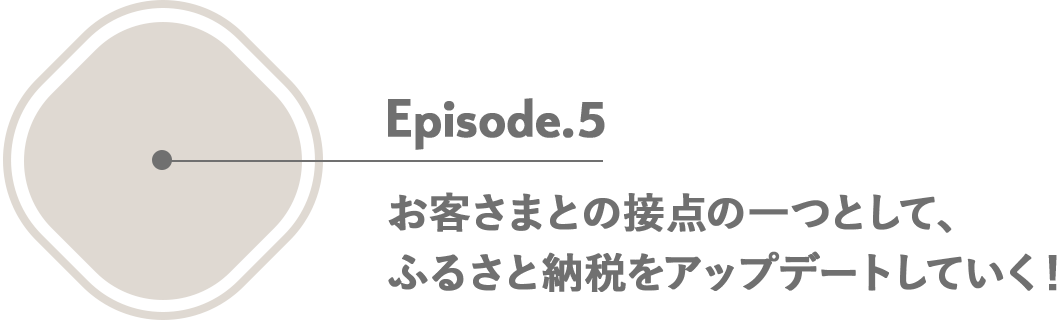 Episode.5 お客さまとの接点の一つとして、ふるさと納税をアップデートしていく！