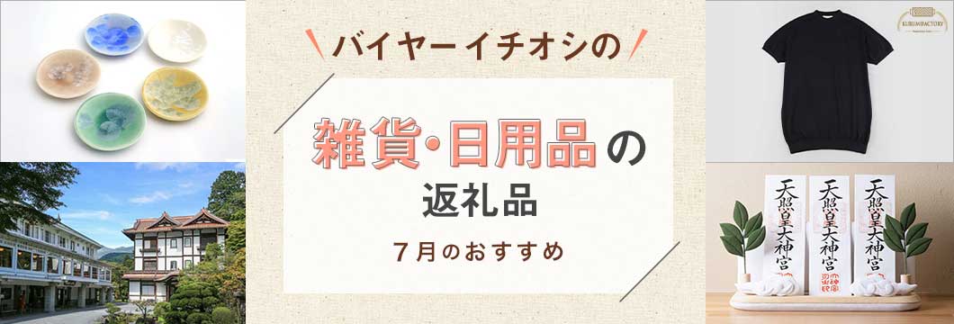 バイヤーイチオシの雑貨・日用品の返礼品 -7月のおすすめ-