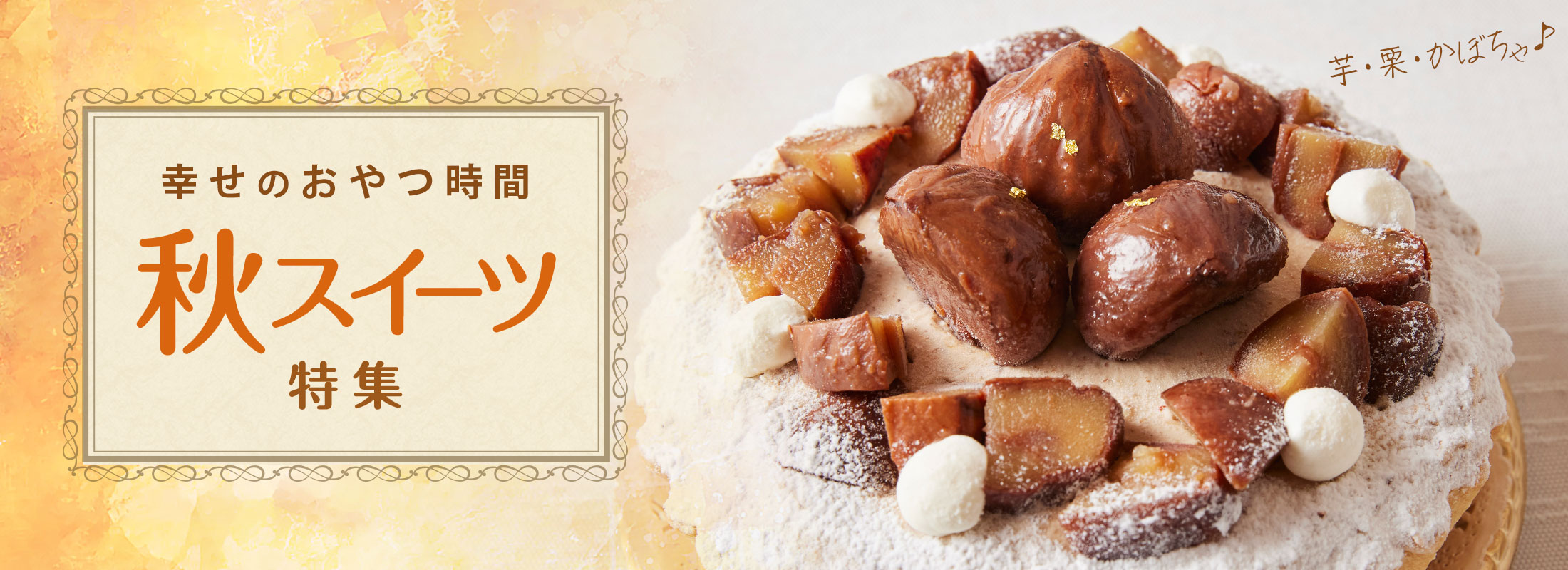 幸せのおやつ時間。秋スイーツ特集
