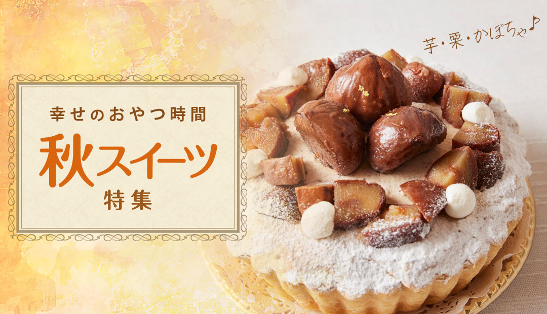 お菓子・スイーツ「幸せのおやつ時間」VOL.8: 芋・栗・かぼちゃ！秋スイーツ特集