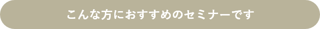 こんな方におすすめのセミナーです