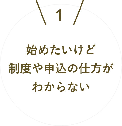 始めたいけど制度や申込の仕方がわからない